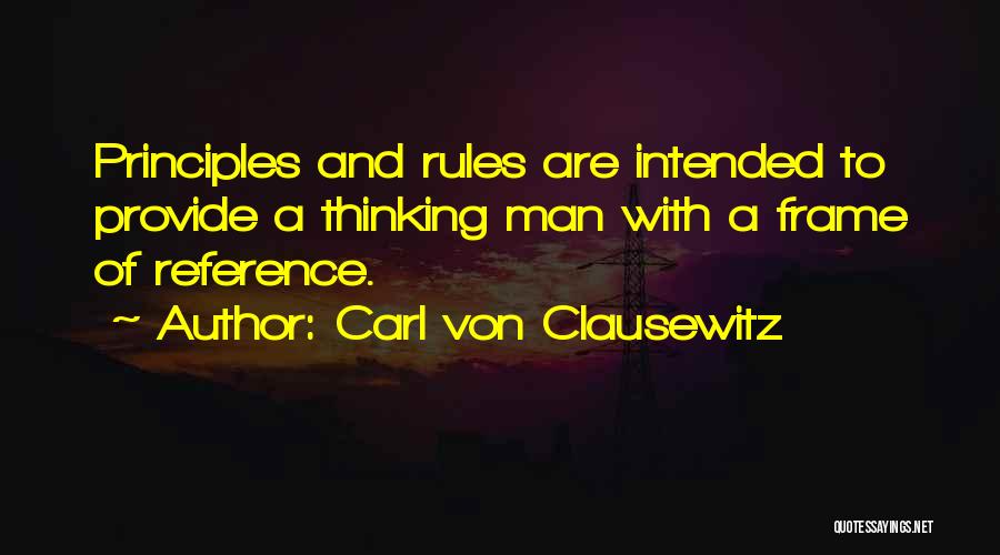 Carl Von Clausewitz Quotes: Principles And Rules Are Intended To Provide A Thinking Man With A Frame Of Reference.