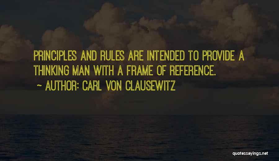 Carl Von Clausewitz Quotes: Principles And Rules Are Intended To Provide A Thinking Man With A Frame Of Reference.