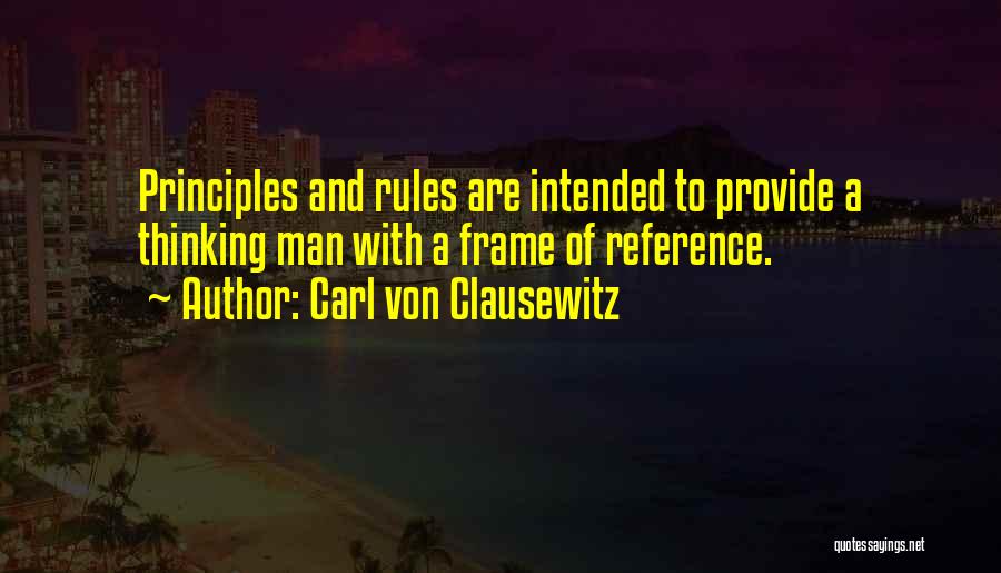 Carl Von Clausewitz Quotes: Principles And Rules Are Intended To Provide A Thinking Man With A Frame Of Reference.