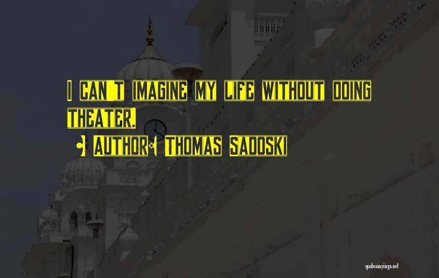 Thomas Sadoski Quotes: I Can't Imagine My Life Without Doing Theater.