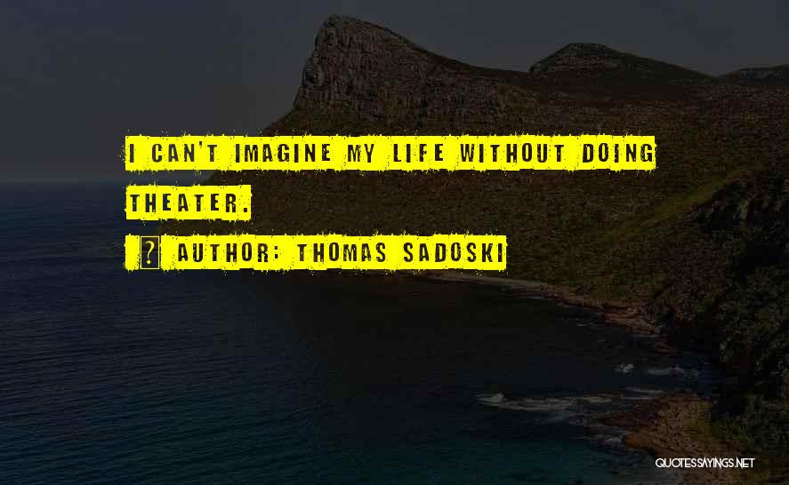 Thomas Sadoski Quotes: I Can't Imagine My Life Without Doing Theater.