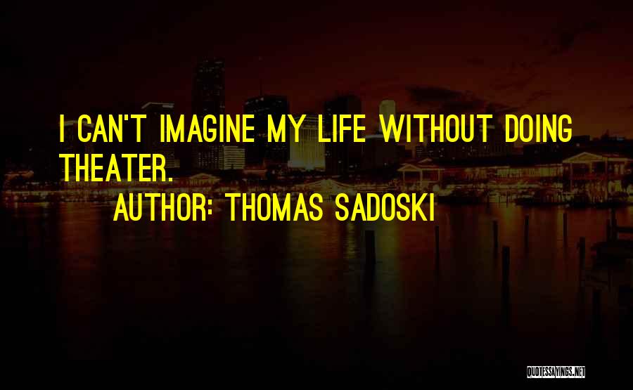 Thomas Sadoski Quotes: I Can't Imagine My Life Without Doing Theater.
