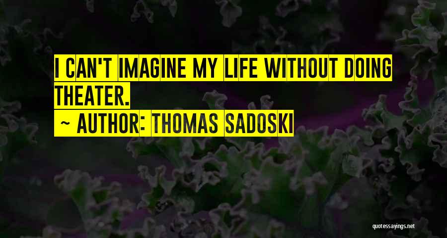 Thomas Sadoski Quotes: I Can't Imagine My Life Without Doing Theater.
