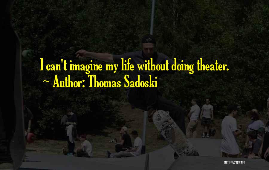Thomas Sadoski Quotes: I Can't Imagine My Life Without Doing Theater.