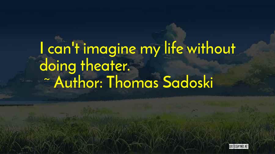 Thomas Sadoski Quotes: I Can't Imagine My Life Without Doing Theater.