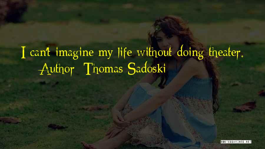 Thomas Sadoski Quotes: I Can't Imagine My Life Without Doing Theater.