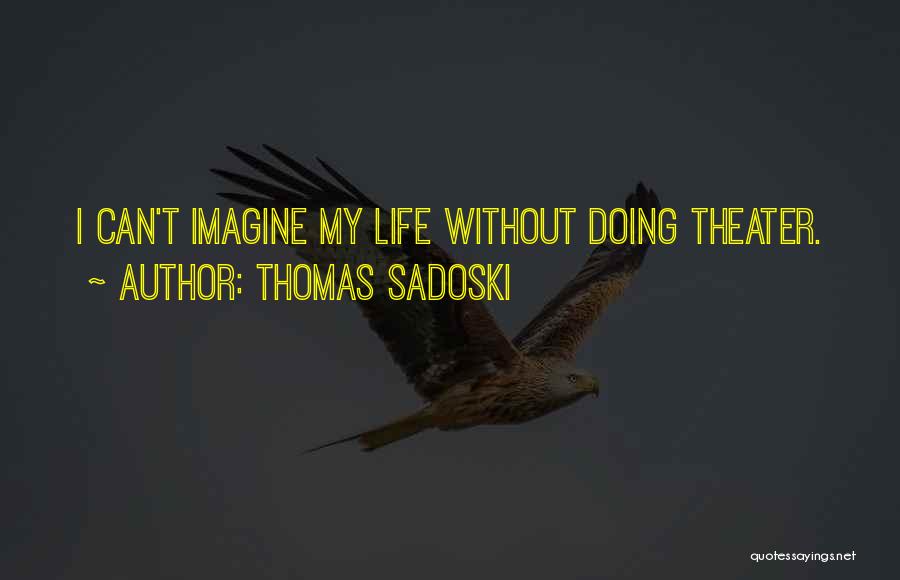 Thomas Sadoski Quotes: I Can't Imagine My Life Without Doing Theater.