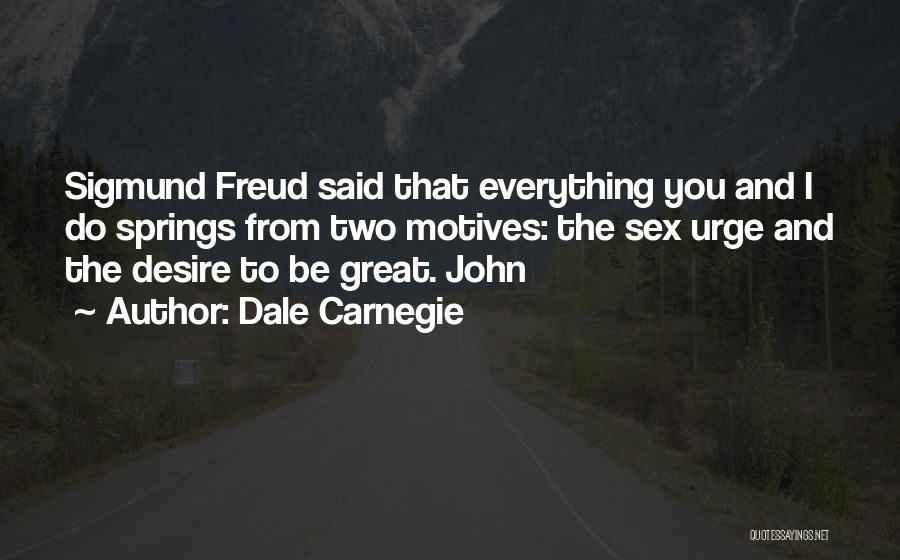 Dale Carnegie Quotes: Sigmund Freud Said That Everything You And I Do Springs From Two Motives: The Sex Urge And The Desire To
