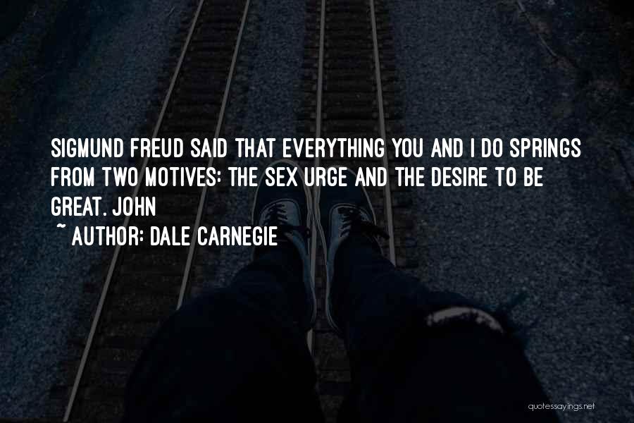 Dale Carnegie Quotes: Sigmund Freud Said That Everything You And I Do Springs From Two Motives: The Sex Urge And The Desire To