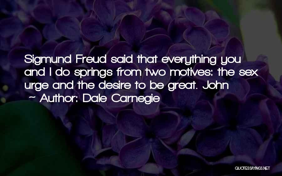 Dale Carnegie Quotes: Sigmund Freud Said That Everything You And I Do Springs From Two Motives: The Sex Urge And The Desire To