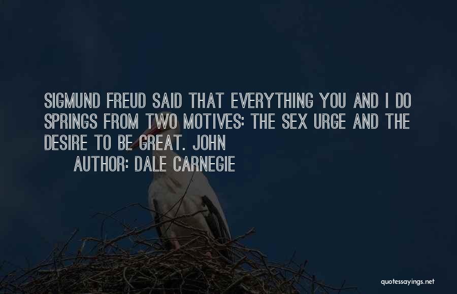 Dale Carnegie Quotes: Sigmund Freud Said That Everything You And I Do Springs From Two Motives: The Sex Urge And The Desire To