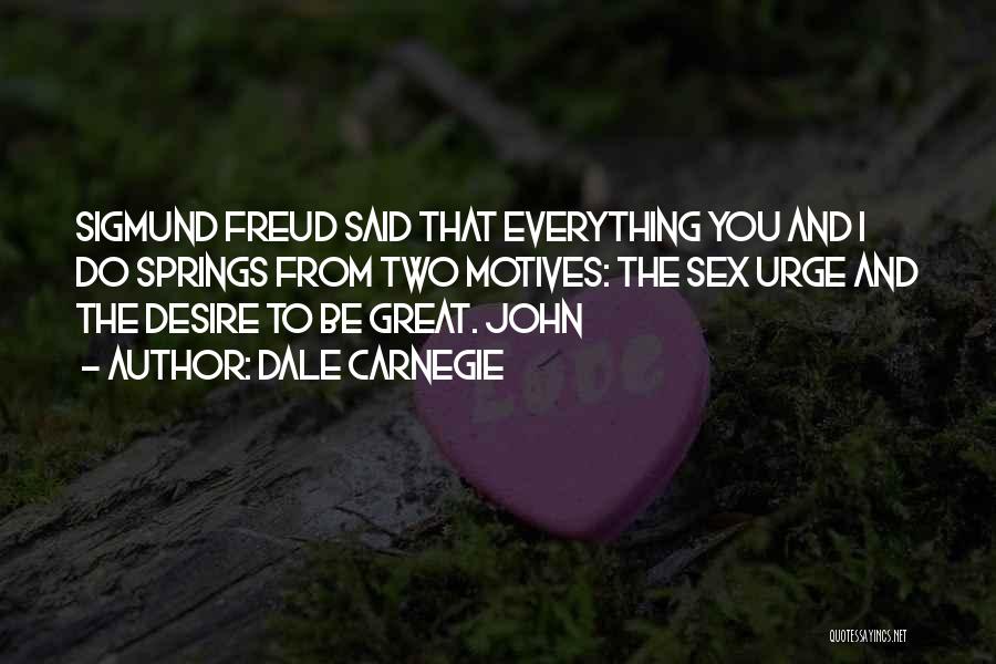 Dale Carnegie Quotes: Sigmund Freud Said That Everything You And I Do Springs From Two Motives: The Sex Urge And The Desire To