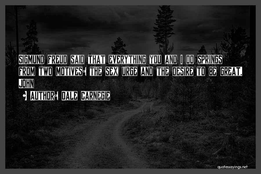 Dale Carnegie Quotes: Sigmund Freud Said That Everything You And I Do Springs From Two Motives: The Sex Urge And The Desire To