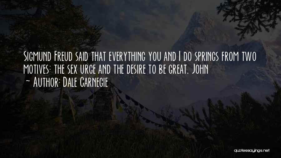 Dale Carnegie Quotes: Sigmund Freud Said That Everything You And I Do Springs From Two Motives: The Sex Urge And The Desire To