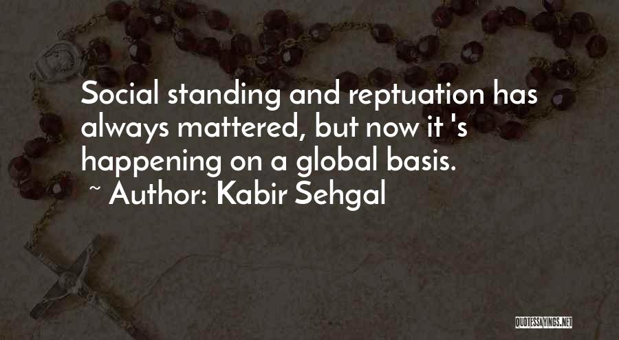 Kabir Sehgal Quotes: Social Standing And Reptuation Has Always Mattered, But Now It 's Happening On A Global Basis.