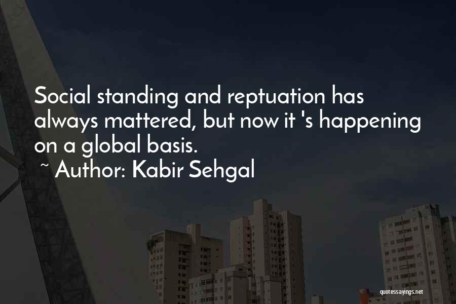 Kabir Sehgal Quotes: Social Standing And Reptuation Has Always Mattered, But Now It 's Happening On A Global Basis.