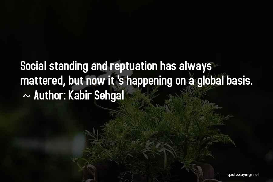 Kabir Sehgal Quotes: Social Standing And Reptuation Has Always Mattered, But Now It 's Happening On A Global Basis.