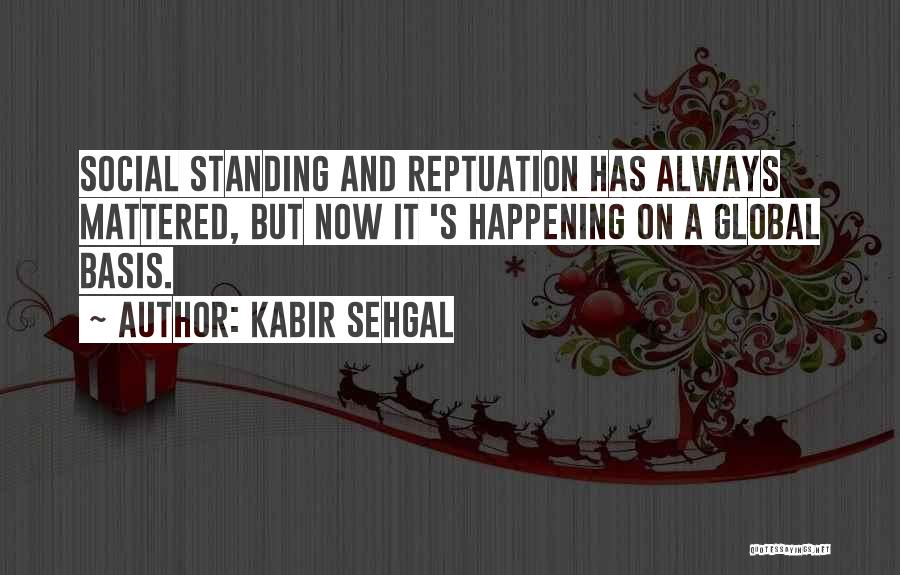 Kabir Sehgal Quotes: Social Standing And Reptuation Has Always Mattered, But Now It 's Happening On A Global Basis.