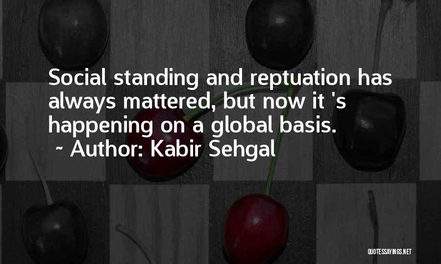 Kabir Sehgal Quotes: Social Standing And Reptuation Has Always Mattered, But Now It 's Happening On A Global Basis.