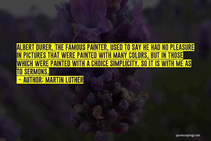 Martin Luther Quotes: Albert Durer, The Famous Painter, Used To Say He Had No Pleasure In Pictures That Were Painted With Many Colors,