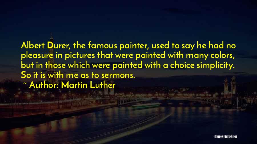Martin Luther Quotes: Albert Durer, The Famous Painter, Used To Say He Had No Pleasure In Pictures That Were Painted With Many Colors,