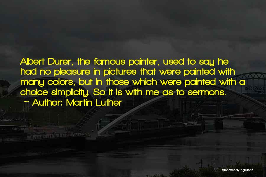 Martin Luther Quotes: Albert Durer, The Famous Painter, Used To Say He Had No Pleasure In Pictures That Were Painted With Many Colors,