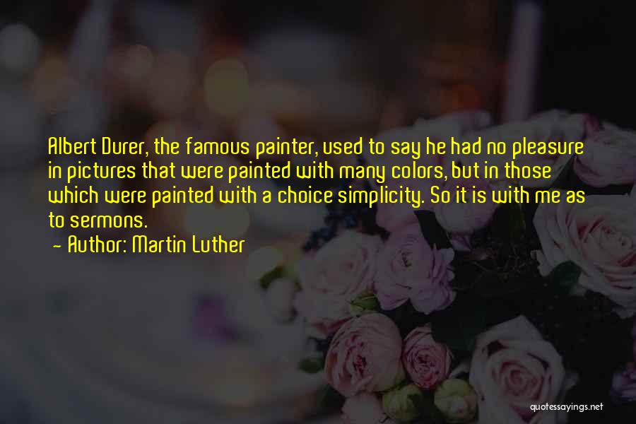 Martin Luther Quotes: Albert Durer, The Famous Painter, Used To Say He Had No Pleasure In Pictures That Were Painted With Many Colors,