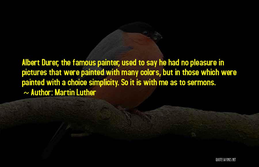 Martin Luther Quotes: Albert Durer, The Famous Painter, Used To Say He Had No Pleasure In Pictures That Were Painted With Many Colors,