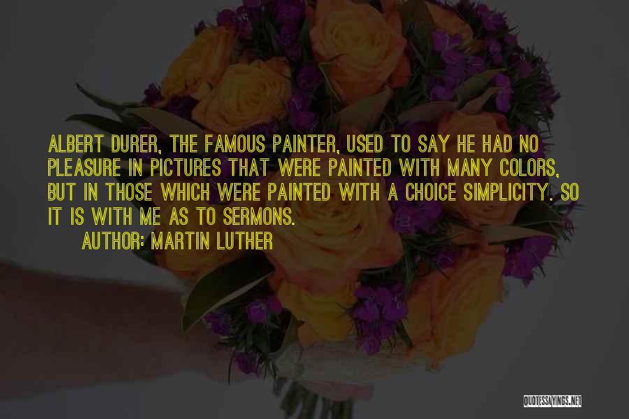 Martin Luther Quotes: Albert Durer, The Famous Painter, Used To Say He Had No Pleasure In Pictures That Were Painted With Many Colors,