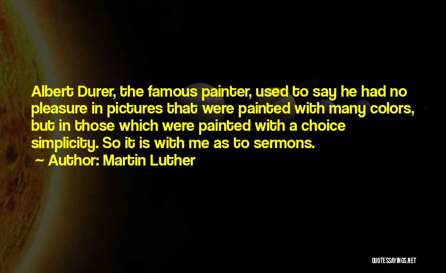 Martin Luther Quotes: Albert Durer, The Famous Painter, Used To Say He Had No Pleasure In Pictures That Were Painted With Many Colors,