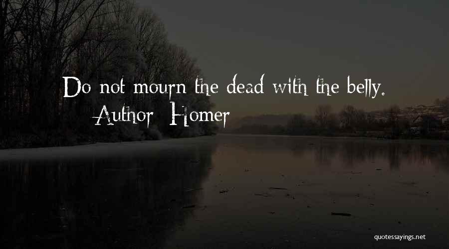 Homer Quotes: Do Not Mourn The Dead With The Belly.