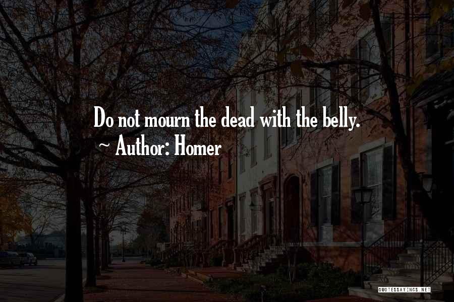 Homer Quotes: Do Not Mourn The Dead With The Belly.