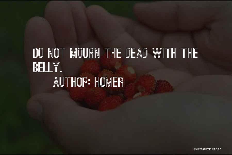Homer Quotes: Do Not Mourn The Dead With The Belly.