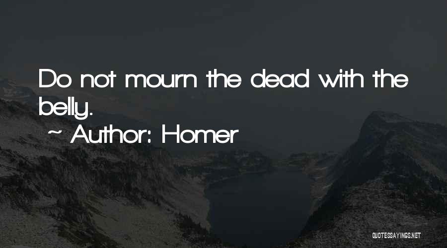 Homer Quotes: Do Not Mourn The Dead With The Belly.