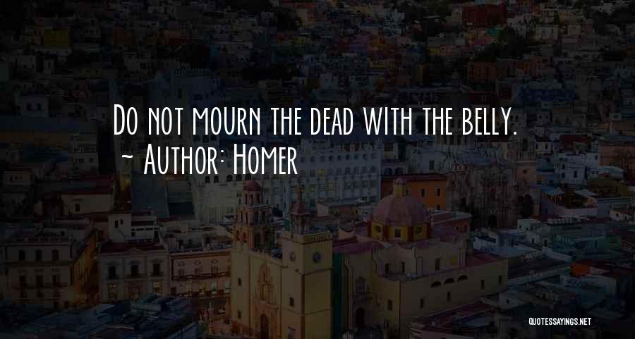 Homer Quotes: Do Not Mourn The Dead With The Belly.