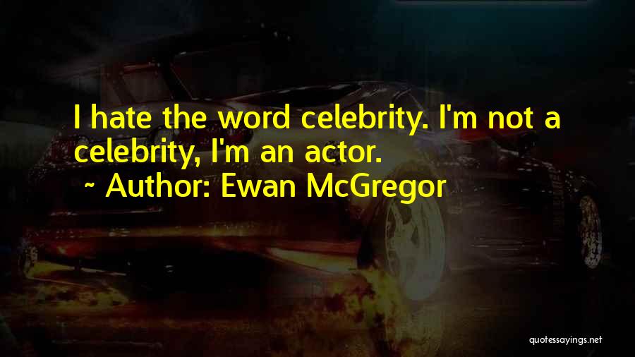 Ewan McGregor Quotes: I Hate The Word Celebrity. I'm Not A Celebrity, I'm An Actor.