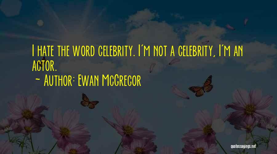 Ewan McGregor Quotes: I Hate The Word Celebrity. I'm Not A Celebrity, I'm An Actor.