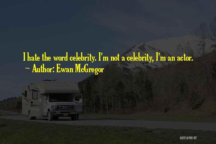 Ewan McGregor Quotes: I Hate The Word Celebrity. I'm Not A Celebrity, I'm An Actor.