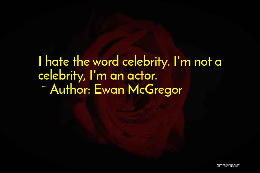 Ewan McGregor Quotes: I Hate The Word Celebrity. I'm Not A Celebrity, I'm An Actor.