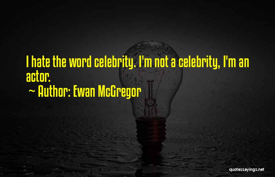 Ewan McGregor Quotes: I Hate The Word Celebrity. I'm Not A Celebrity, I'm An Actor.
