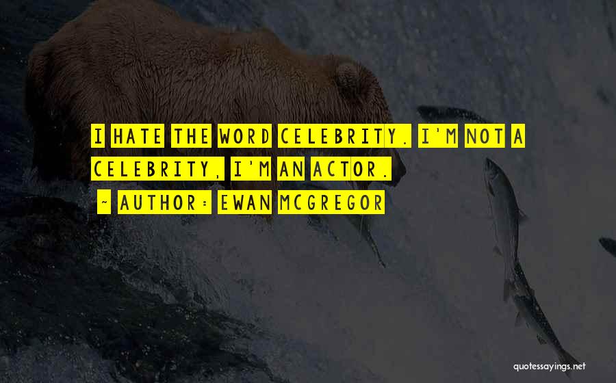 Ewan McGregor Quotes: I Hate The Word Celebrity. I'm Not A Celebrity, I'm An Actor.