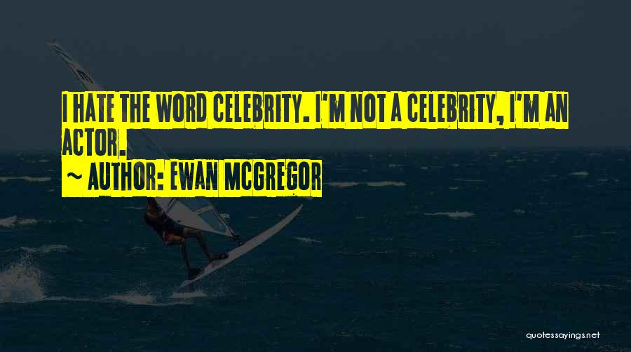 Ewan McGregor Quotes: I Hate The Word Celebrity. I'm Not A Celebrity, I'm An Actor.