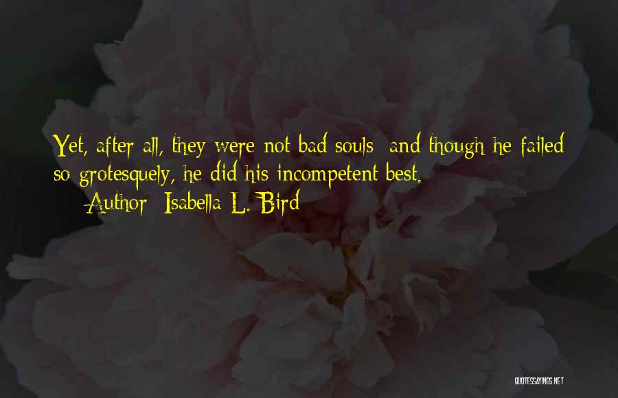 Isabella L. Bird Quotes: Yet, After All, They Were Not Bad Souls; And Though He Failed So Grotesquely, He Did His Incompetent Best.