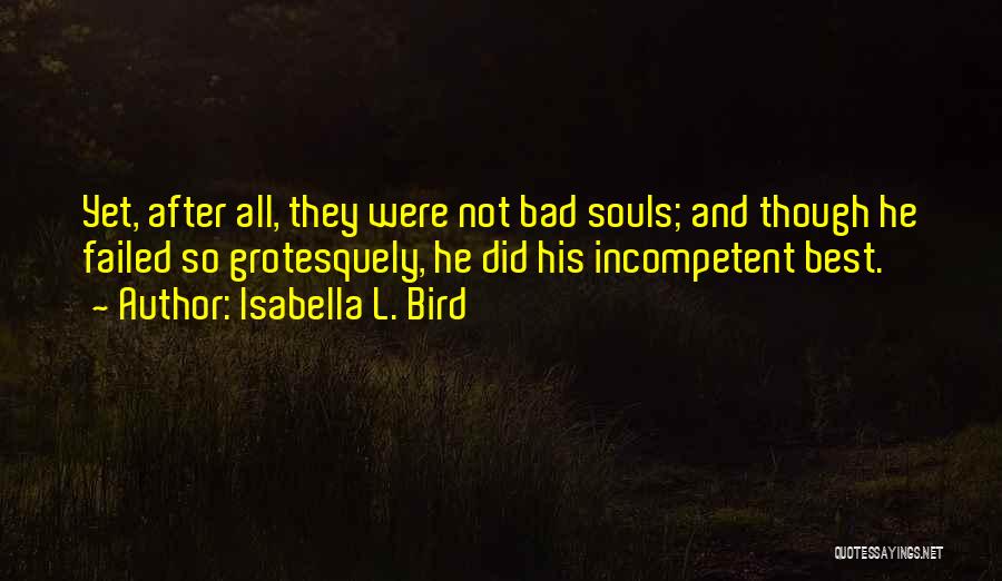 Isabella L. Bird Quotes: Yet, After All, They Were Not Bad Souls; And Though He Failed So Grotesquely, He Did His Incompetent Best.