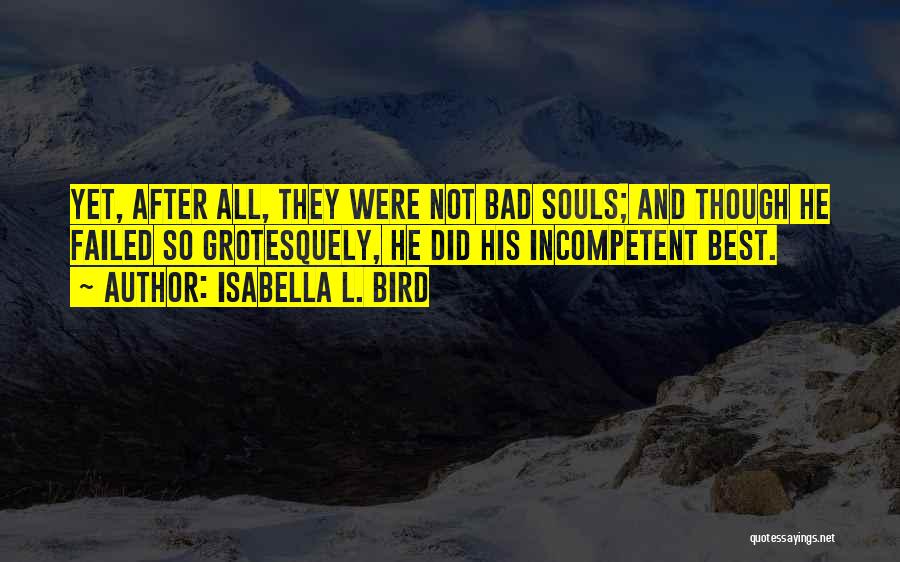Isabella L. Bird Quotes: Yet, After All, They Were Not Bad Souls; And Though He Failed So Grotesquely, He Did His Incompetent Best.