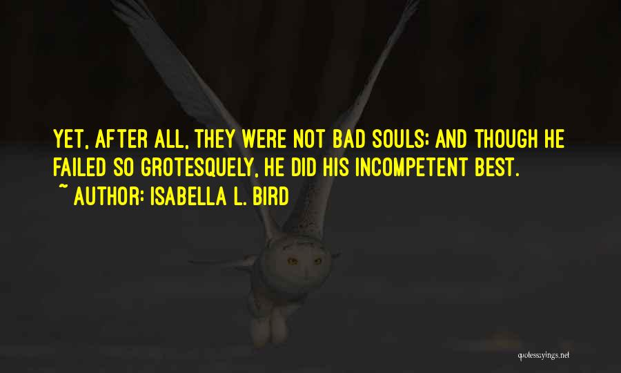 Isabella L. Bird Quotes: Yet, After All, They Were Not Bad Souls; And Though He Failed So Grotesquely, He Did His Incompetent Best.