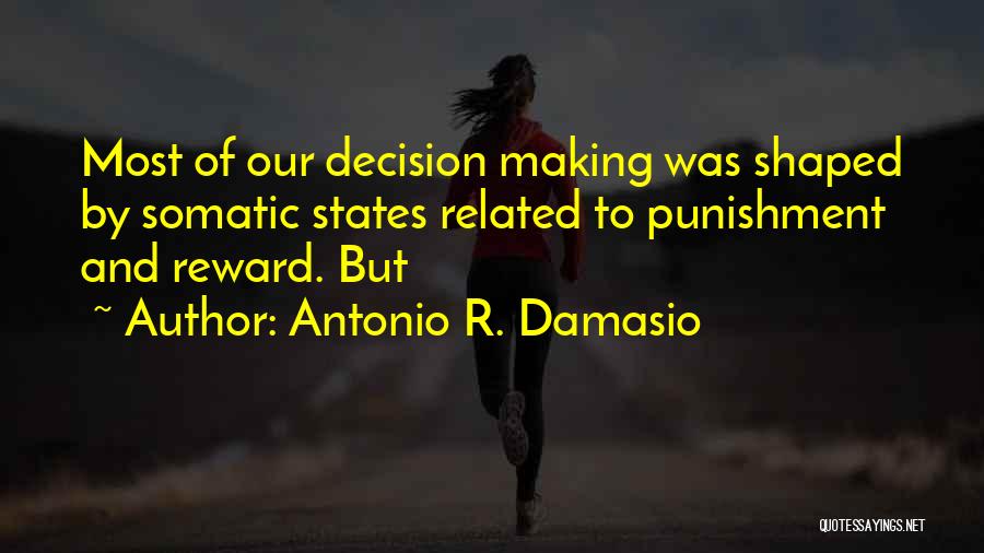 Antonio R. Damasio Quotes: Most Of Our Decision Making Was Shaped By Somatic States Related To Punishment And Reward. But