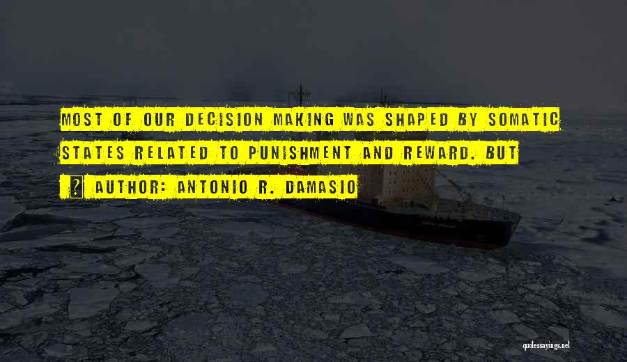 Antonio R. Damasio Quotes: Most Of Our Decision Making Was Shaped By Somatic States Related To Punishment And Reward. But