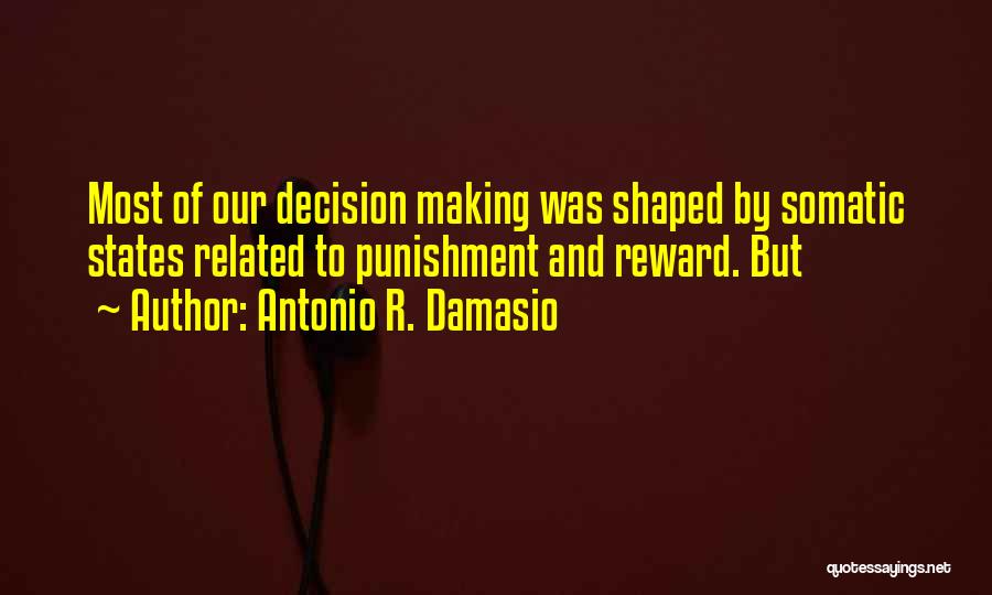 Antonio R. Damasio Quotes: Most Of Our Decision Making Was Shaped By Somatic States Related To Punishment And Reward. But
