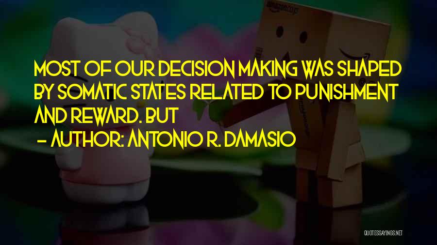 Antonio R. Damasio Quotes: Most Of Our Decision Making Was Shaped By Somatic States Related To Punishment And Reward. But